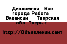 Дипломная - Все города Работа » Вакансии   . Тверская обл.,Тверь г.